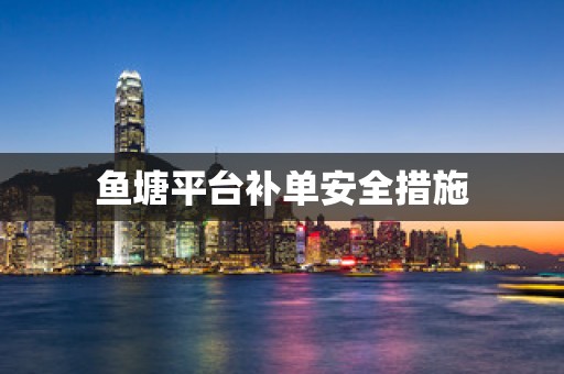 鱼塘平台补单安全措施