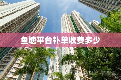 鱼塘平台补单收费多少
