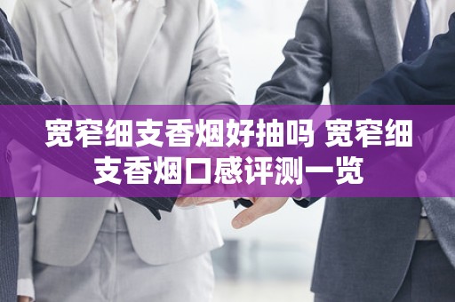 宽窄细支香烟好抽吗 宽窄细支香烟口感评测一览