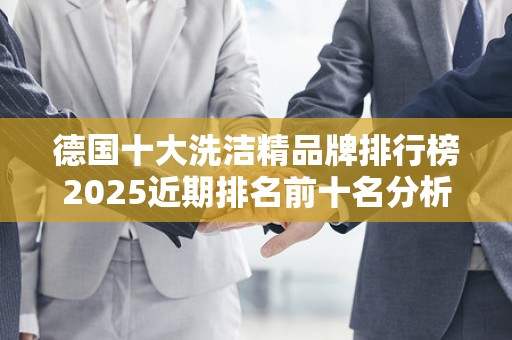 德国十大洗洁精品牌排行榜2025近期排名前十名分析
