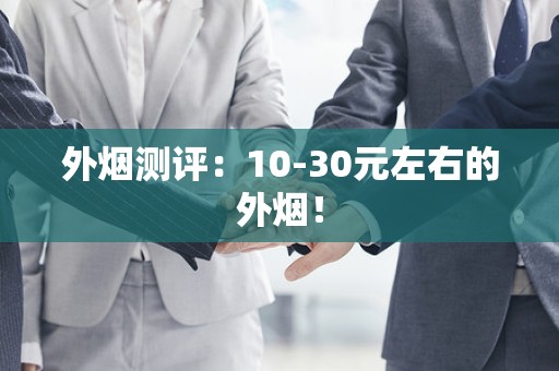 外烟测评：10-30元左右的外烟！