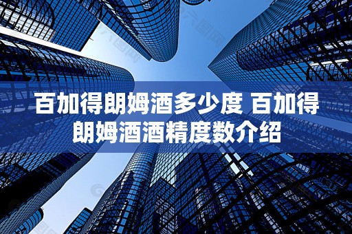 百加得朗姆酒多少度 百加得朗姆酒酒精度数介绍