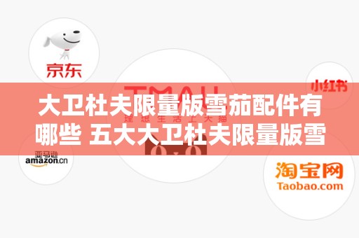 大卫杜夫限量版雪茄配件有哪些 五大大卫杜夫限量版雪茄配件