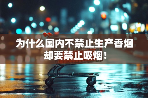 为什么国内不禁止生产香烟 却要禁止吸烟！