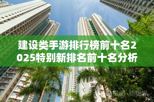 建设类手游排行榜前十名2025特别新排名前十名分析