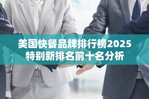 美国快餐品牌排行榜2025特别新排名前十名分析