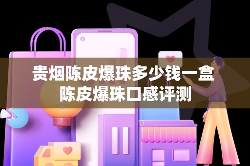 贵烟陈皮爆珠多少钱一盒 陈皮爆珠口感评测