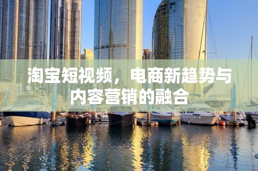 淘宝短视频，电商新趋势与内容营销的融合