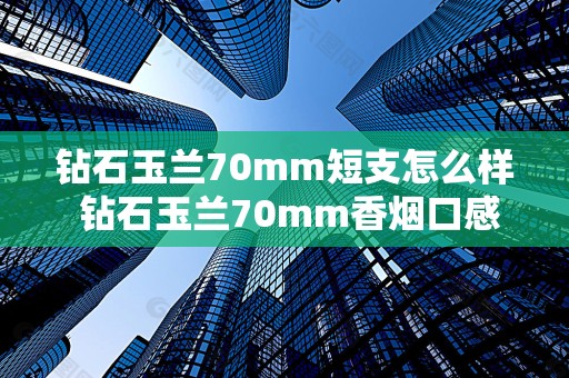 钻石玉兰70mm短支怎么样 钻石玉兰70mm香烟口感点评2020