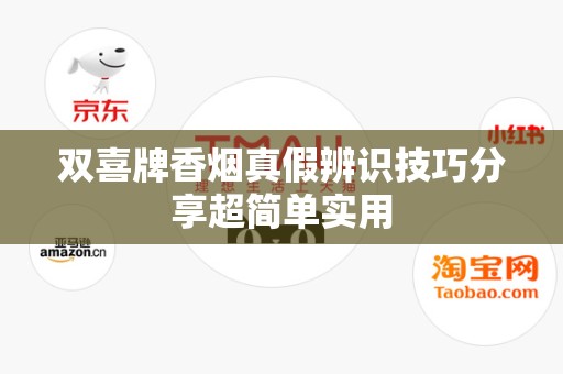 双喜牌香烟真假辨识技巧分享超简单实用