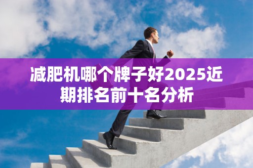 减肥机哪个牌子好2025近期排名前十名分析
