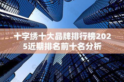 十字绣十大品牌排行榜2025近期排名前十名分析