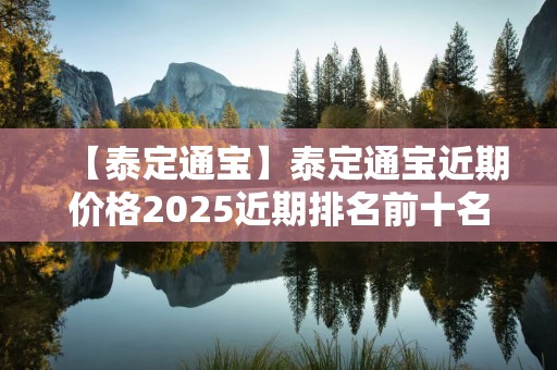 【泰定通宝】泰定通宝近期价格2025近期排名前十名分析