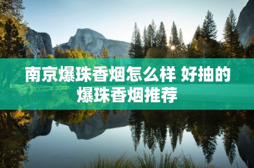 南京爆珠香烟怎么样 好抽的爆珠香烟推荐