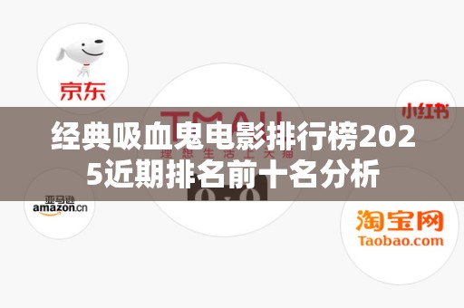 经典吸血鬼电影排行榜2025近期排名前十名分析