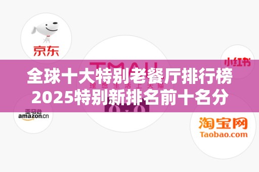 全球十大特别老餐厅排行榜2025特别新排名前十名分析