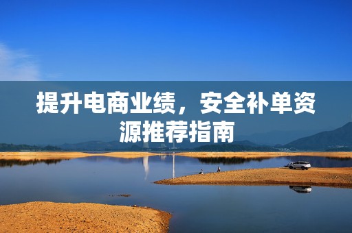 提升电商业绩，安全补单资源推荐指南