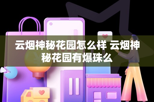 云烟神秘花园怎么样 云烟神秘花园有爆珠么