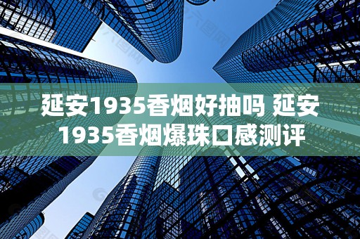 延安1935香烟好抽吗 延安1935香烟爆珠口感测评