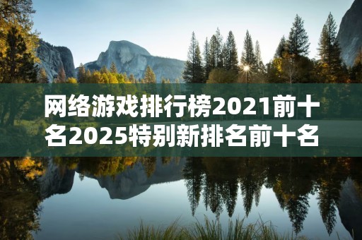 网络游戏排行榜2021前十名2025特别新排名前十名分析