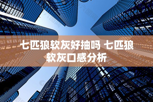 七匹狼软灰好抽吗 七匹狼软灰口感分析