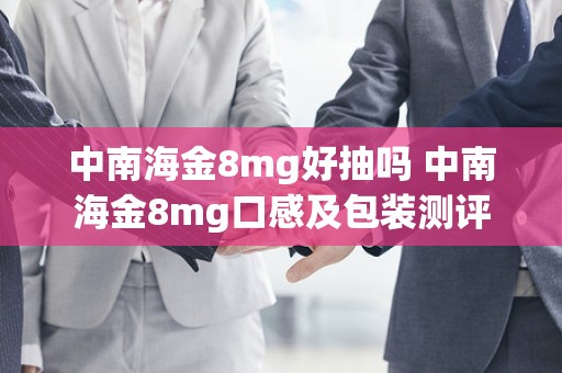 中南海金8mg好抽吗 中南海金8mg口感及包装测评