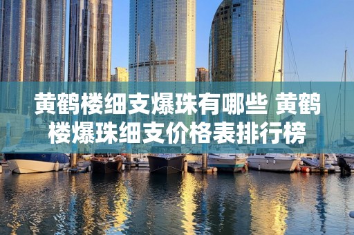 黄鹤楼细支爆珠有哪些 黄鹤楼爆珠细支价格表排行榜