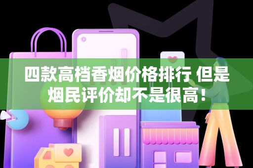 四款高档香烟价格排行 但是烟民评价却不是很高！
