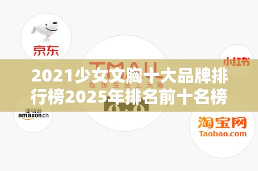 2021少女文胸十大品牌排行榜2025年排名前十名榜单出炉
