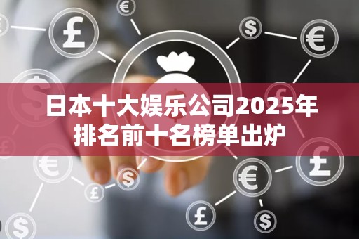 日本十大娱乐公司2025年排名前十名榜单出炉