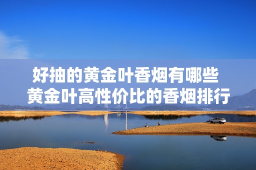 好抽的黄金叶香烟有哪些 黄金叶高性价比的香烟排行榜