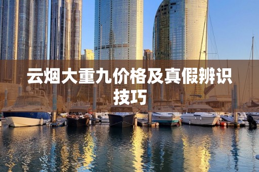 云烟大重九价格及真假辨识技巧