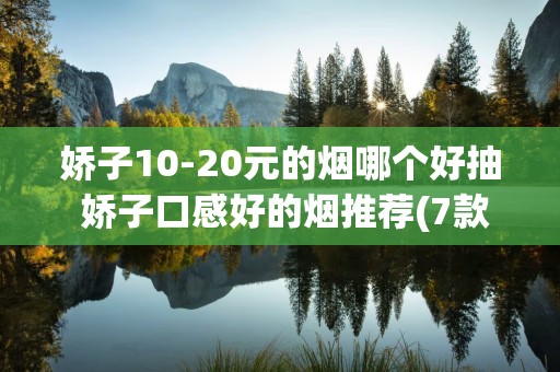 娇子10-20元的烟哪个好抽 娇子口感好的烟推荐(7款)