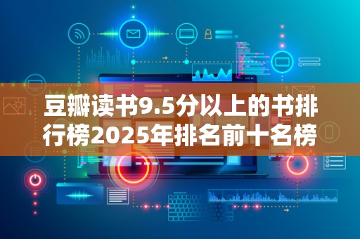豆瓣读书9.5分以上的书排行榜2025年排名前十名榜单出炉