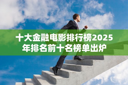 十大金融电影排行榜2025年排名前十名榜单出炉
