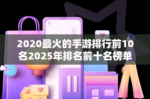 2020最火的手游排行前10名2025年排名前十名榜单出炉