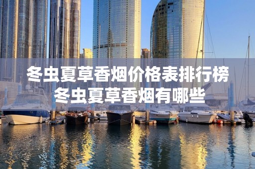 冬虫夏草香烟价格表排行榜 冬虫夏草香烟有哪些