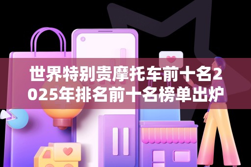 世界特别贵摩托车前十名2025年排名前十名榜单出炉
