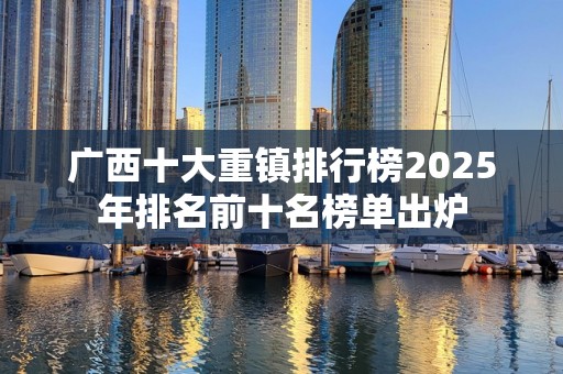 广西十大重镇排行榜2025年排名前十名榜单出炉