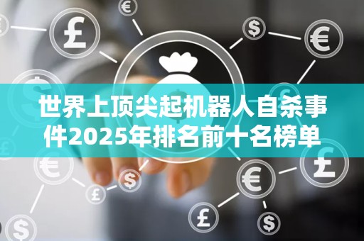 世界上顶尖起机器人自杀事件2025年排名前十名榜单出炉