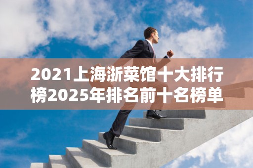 2021上海浙菜馆十大排行榜2025年排名前十名榜单出炉