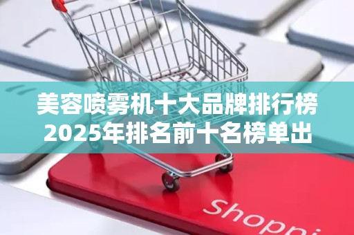 美容喷雾机十大品牌排行榜2025年排名前十名榜单出炉