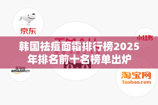 韩国祛痘面霜排行榜2025年排名前十名榜单出炉