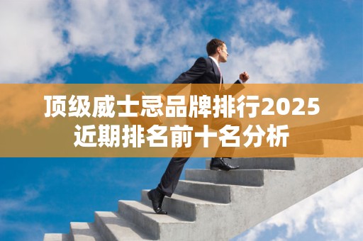 顶级威士忌品牌排行2025近期排名前十名分析