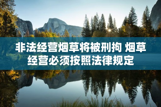 非法经营烟草将被刑拘 烟草经营必须按照法律规定