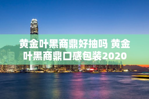 黄金叶黑商鼎好抽吗 黄金叶黑商鼎口感包装2020