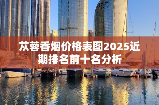 苁蓉香烟价格表图2025近期排名前十名分析
