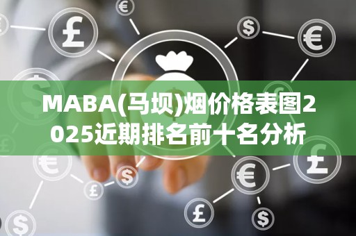 MABA(马坝)烟价格表图2025近期排名前十名分析