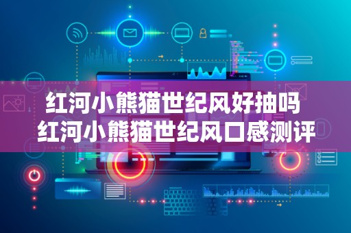 红河小熊猫世纪风好抽吗 红河小熊猫世纪风口感测评