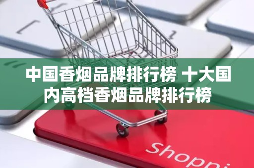中国香烟品牌排行榜 十大国内高档香烟品牌排行榜